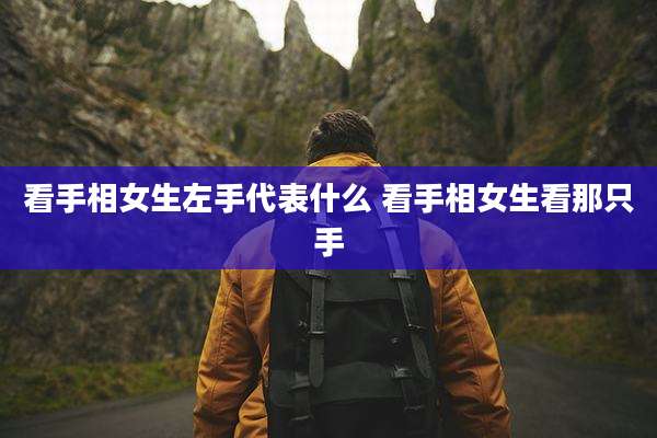 看手相女生左手代表什么 看手相女生看那只手