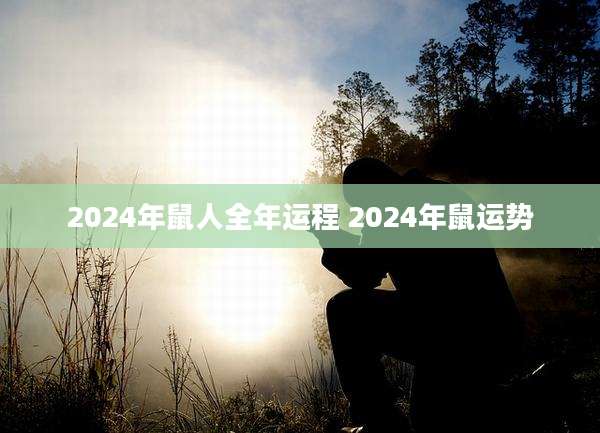 2024年鼠人全年运程 2024年鼠运势