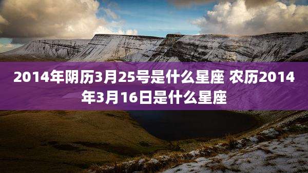 2014年阴历3月25号是什么星座 农历2014年3月16日是什么星座
