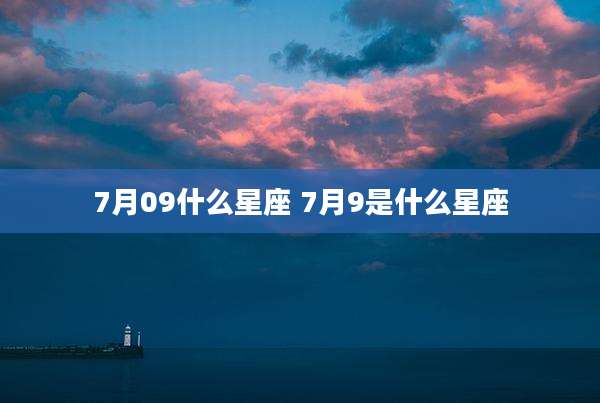 7月09什么星座 7月9是什么星座