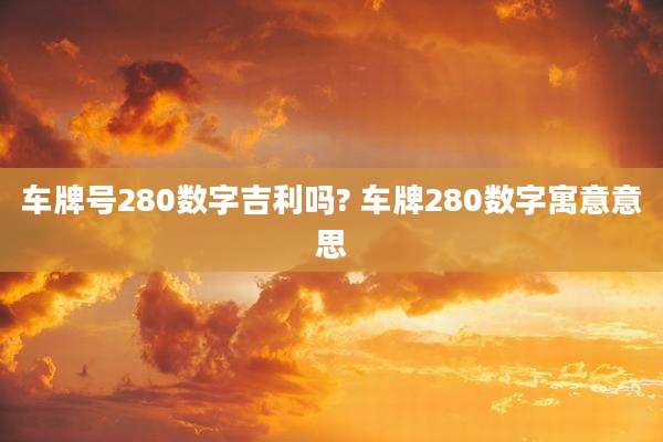 车牌号280数字吉利吗? 车牌280数字寓意意思
