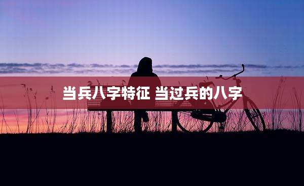 当兵八字特征 当过兵的八字