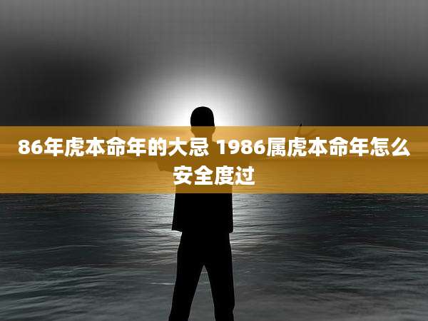 86年虎本命年的大忌 1986属虎本命年怎么安全度过