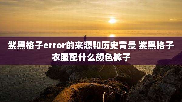 紫黑格子error的来源和历史背景 紫黑格子衣服配什么颜色裤子
