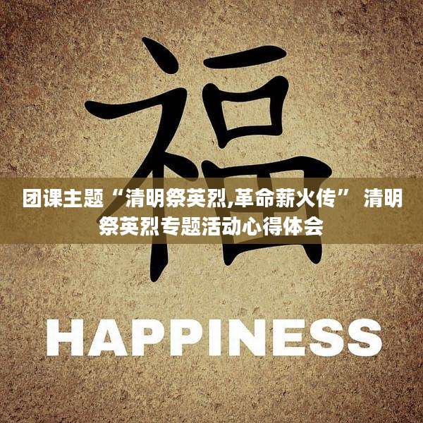 团课主题“清明祭英烈,革命薪火传” 清明祭英烈专题活动心得体会