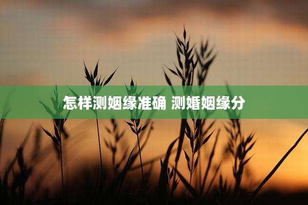 怎样测姻缘准确 测婚姻缘分