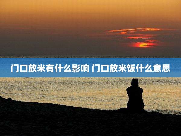 门口放米有什么影响 门口放米饭什么意思
