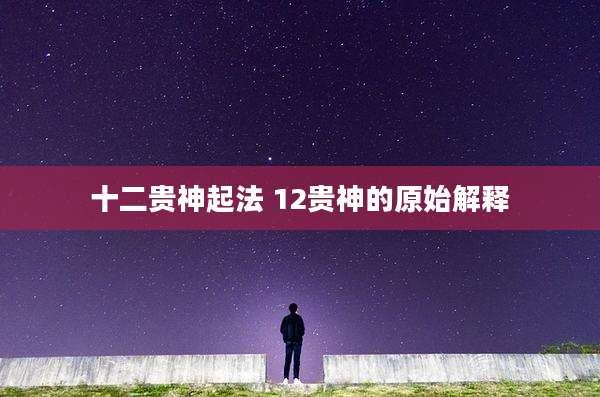 十二贵神起法 12贵神的原始解释