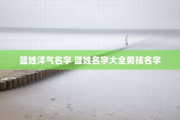 蓝姓洋气名字 蓝姓名字大全男孩名字