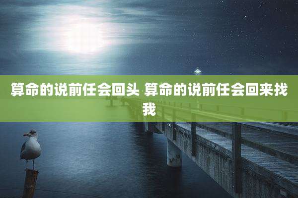算命的说前任会回头 算命的说前任会回来找我