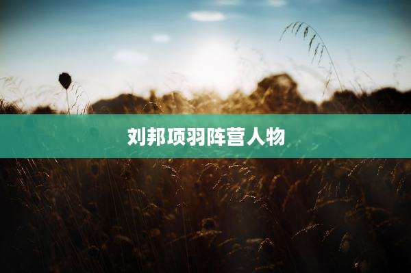 刘邦项羽阵营人物