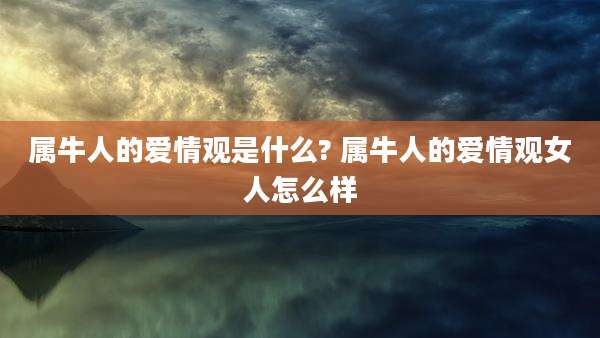属牛人的爱情观是什么? 属牛人的爱情观女人怎么样