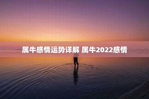 属牛感情运势详解 属牛2022感情