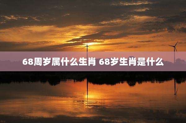 68周岁属什么生肖 68岁生肖是什么