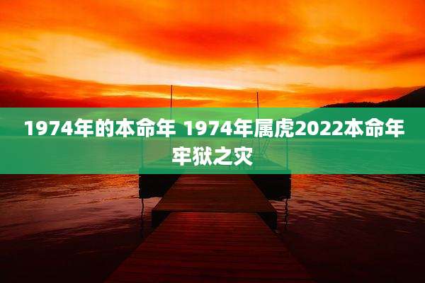 1974年的本命年 1974年属虎2022本命年牢狱之灾