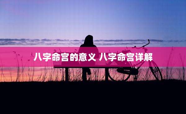 八字命宫的意义 八字命宫详解