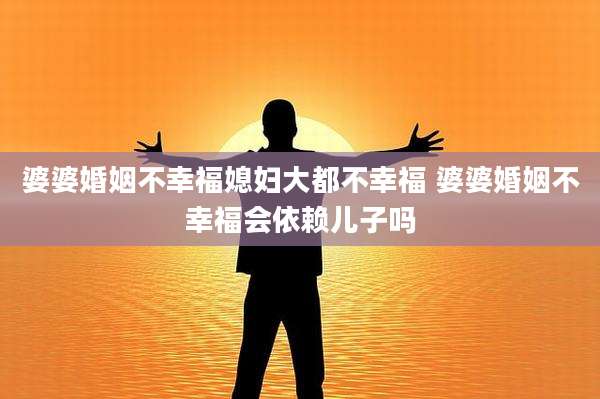 婆婆婚姻不幸福媳妇大都不幸福 婆婆婚姻不幸福会依赖儿子吗