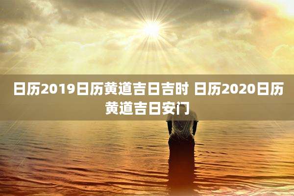 日历2019日历黄道吉日吉时 日历2020日历黄道吉日安门
