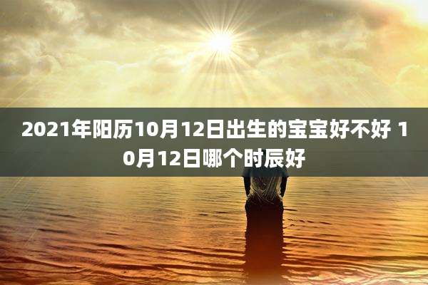 2021年阳历10月12日出生的宝宝好不好 10月12日哪个时辰好
