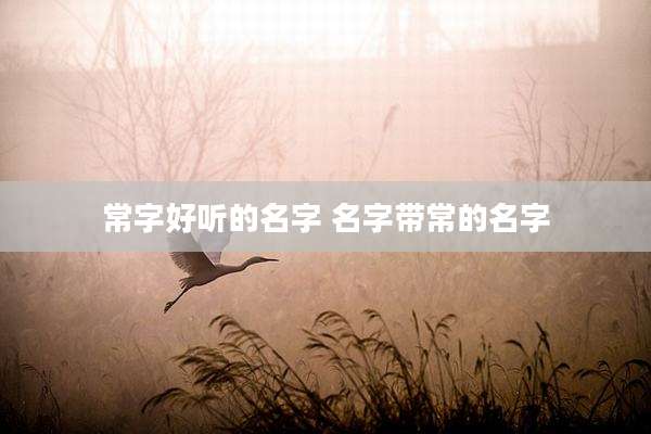 常字好听的名字 名字带常的名字