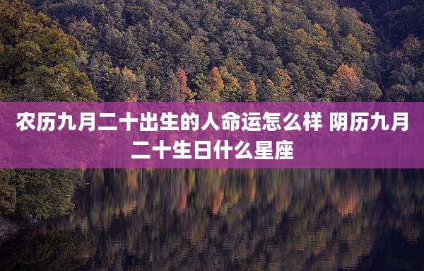 农历九月二十出生的人命运怎么样 阴历九月二十生日什么星座