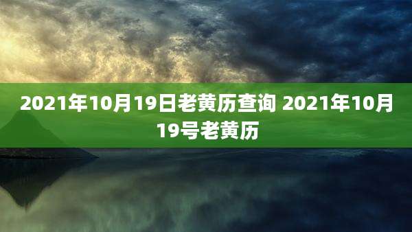 2021年10月19日老黄历查询 2021年10月19号老黄历
