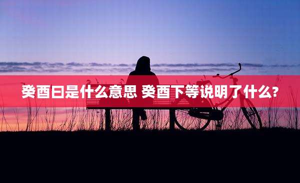 癸酉曰是什么意思 癸酉下等说明了什么?