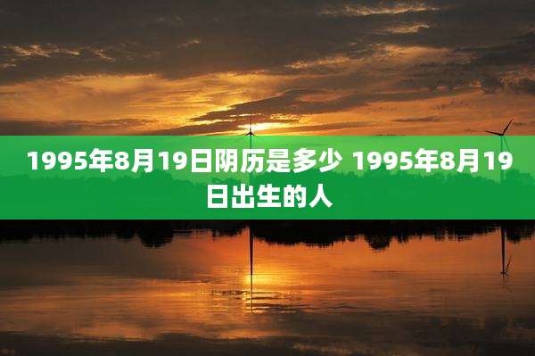 1995年8月19日阴历是多少 1995年8月19日出生的人