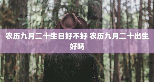 农历九月二十生日好不好 农历九月二十出生好吗