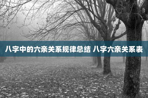 八字中的六亲关系规律总结 八字六亲关系表