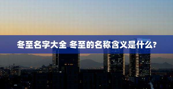 冬至名字大全 冬至的名称含义是什么?