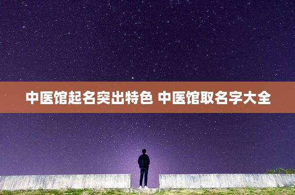 中医馆起名突出特色 中医馆取名字大全