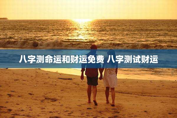 八字测命运和财运免费 八字测试财运