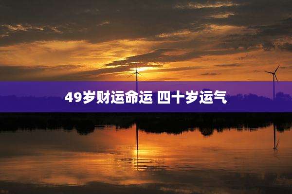 49岁财运命运 四十岁运气