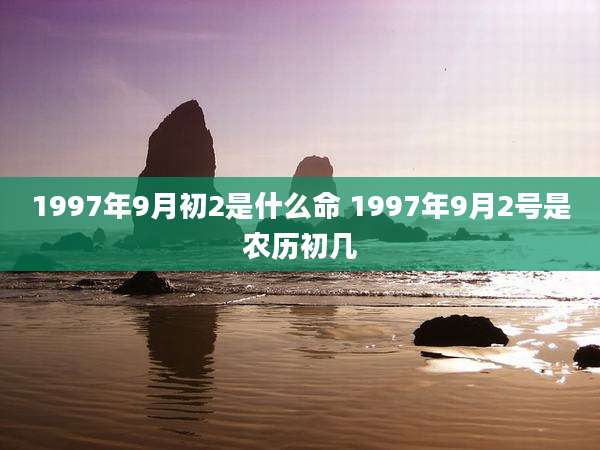 1997年9月初2是什么命 1997年9月2号是农历初几