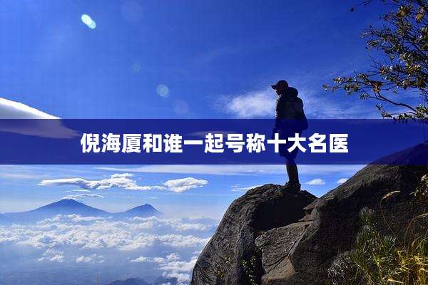 倪海厦和谁一起号称十大名医