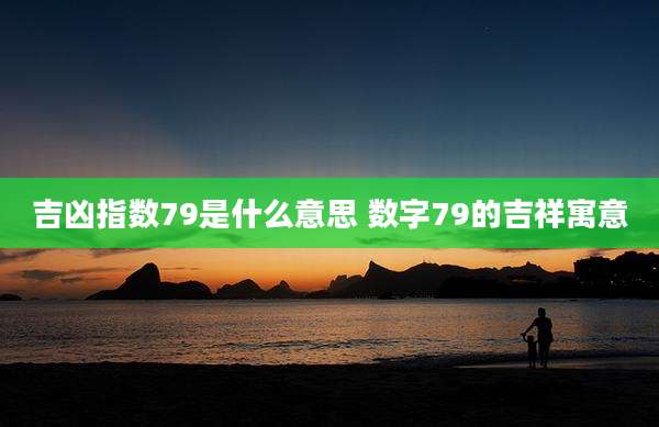 吉凶指数79是什么意思 数字79的吉祥寓意