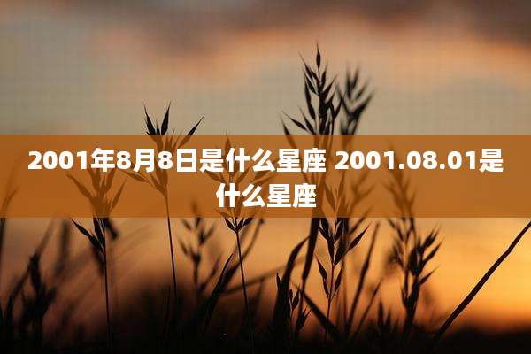2001年8月8日是什么星座 2001.08.01是什么星座