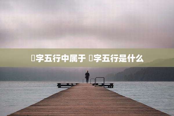 璌字五行中属于 㸸字五行是什么