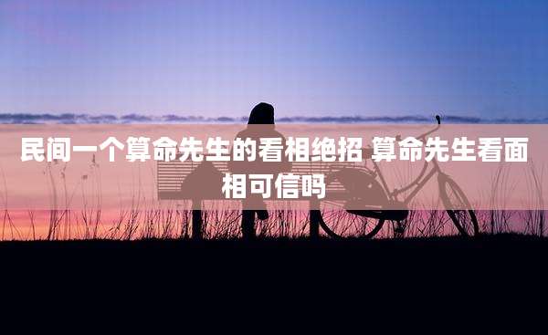 民间一个算命先生的看相绝招 算命先生看面相可信吗
