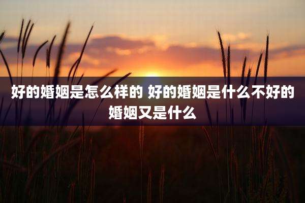 好的婚姻是怎么样的 好的婚姻是什么不好的婚姻又是什么