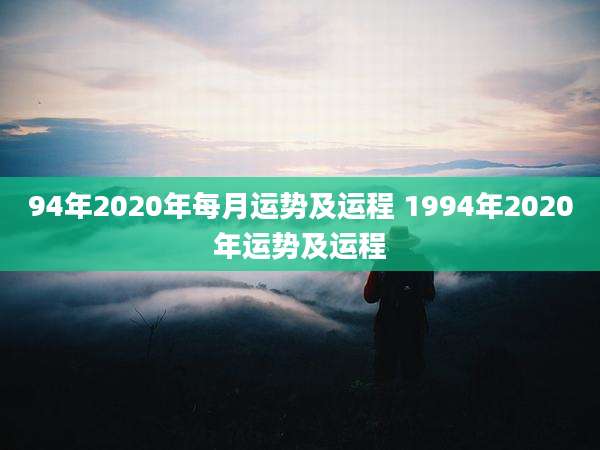 94年2020年每月运势及运程 1994年2020年运势及运程