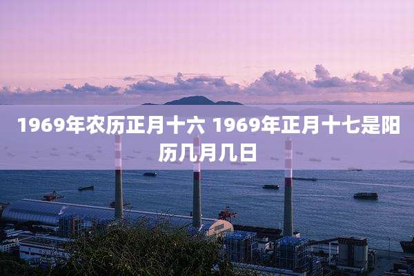 1969年农历正月十六 1969年正月十七是阳历几月几日