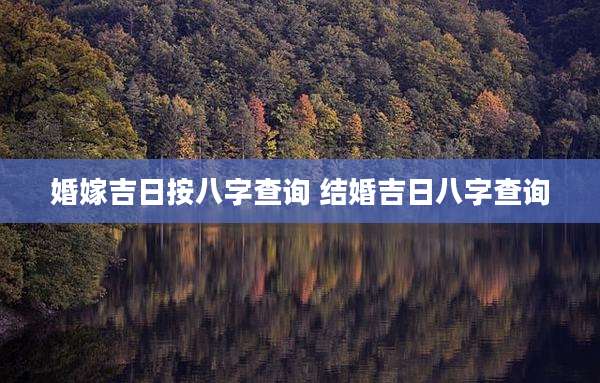 婚嫁吉日按八字查询 结婚吉日八字查询