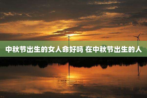 中秋节出生的女人命好吗 在中秋节出生的人