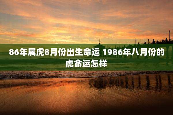 86年属虎8月份出生命运 1986年八月份的虎命运怎样