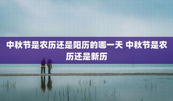 中秋节是农历还是阳历的哪一天 中秋节是农历还是新历