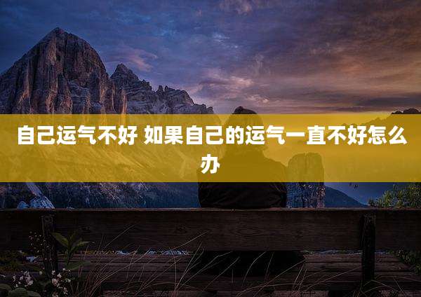 自己运气不好 如果自己的运气一直不好怎么办