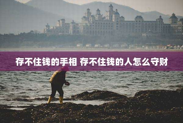 存不住钱的手相 存不住钱的人怎么守财