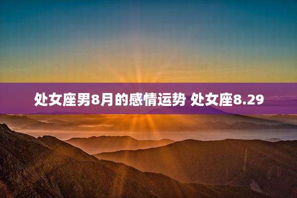 处女座男8月的感情运势 处女座8.29